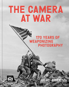 The Camera at War (170 years of weaponising photography) by Hilary Roberts, 9781781579657