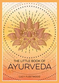 The Little Book of Ayurveda (A Beginner's Guide to the Art of Balancing Mind, Body and Spirit) by Lucy Fleetwood, 9781800079359