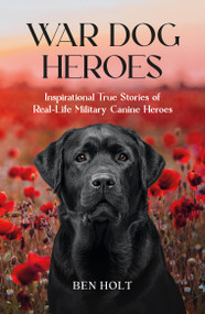 War Dog Heroes (Inspirational True Stories of Real-Life Military Canine Heroes) by Ben Holt, 9781837993857