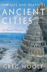 The Life and Death of Ancient Cities (A Natural History) by Greg Woolf, 9780197621837