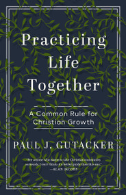 Practicing Life Together (A Common Rule for Christian Growth) by Paul Gutacker, 9780802435187