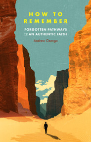 How to Remember (Forgotten Pathways to an Authentic Faith) by Andrew Osenga, 9780802435330