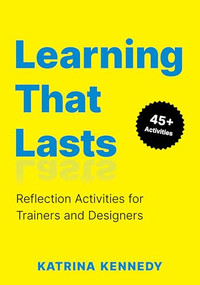 Learning That Lasts (Reflection Activities for Trainers and Designers) by Katrina Kennedy, 9781960231628