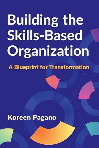 Building the Skills-Based Organization (A Blueprint for Transformation) by Koreen Pagano, 9781960231741