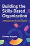 Building the Skills-Based Organization (A Blueprint for Transformation) by Koreen Pagano, 9781960231741