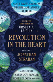 Revolution in the Heart (Stories Inspired by Ursula K. Le Guin) by Jonathan Strahan, Charlie Jane Anders, Ai Jiang, Karen Joy Fowler, Ann Leckie, Kelly Link, Chana Porter, Aliya Whiteley, Premee Mohamed, Darcie Little Badger, 9781835412749