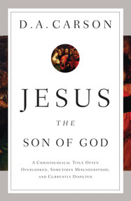 Jesus the Son of God (A Christological Title Often Overlooked, Sometimes Misunderstood, and Currently Disputed) by D. A. Carson, 9781433537967