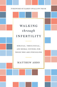 Walking through Infertility (Biblical, Theological, and Moral Counsel for Those Who Are Struggling) by Matthew Arbo, Karen Swallow Prior, 9781433559310