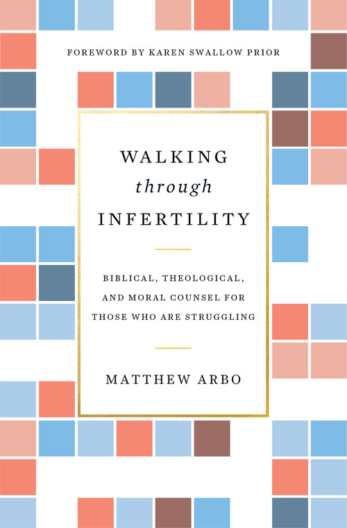 Walking through Infertility (Biblical, Theological, and Moral Counsel for Those Who Are Struggling) by Matthew Arbo, Karen Swallow Prior, 9781433559310