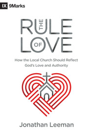 The Rule of Love (How the Local Church Should Reflect God's Love and Authority) by Jonathan Leeman, 9781433559631