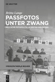 Passfotos unter Zwang (Deutsche Fotopolitik im Ersten Weltkrieg) (German Edition) by Britta Lange, 9783111072005