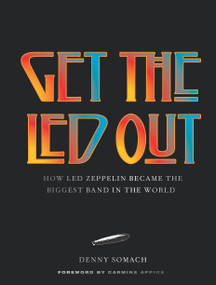 Get the Led Out (How Led Zeppelin Became the Biggest Band in the World - Updated Edition) by Denny Somach, Carmine Appice, 9781454962922