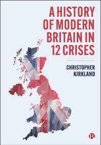 A History of Modern Britain in 12 Crises by Christopher Kirkland, 9781529232004
