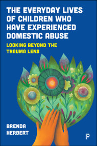 The Everyday Lives of Children Who Have Experienced Domestic Abuse (Looking Beyond the Trauma Lens) by Brenda Herbert, 9781447374688