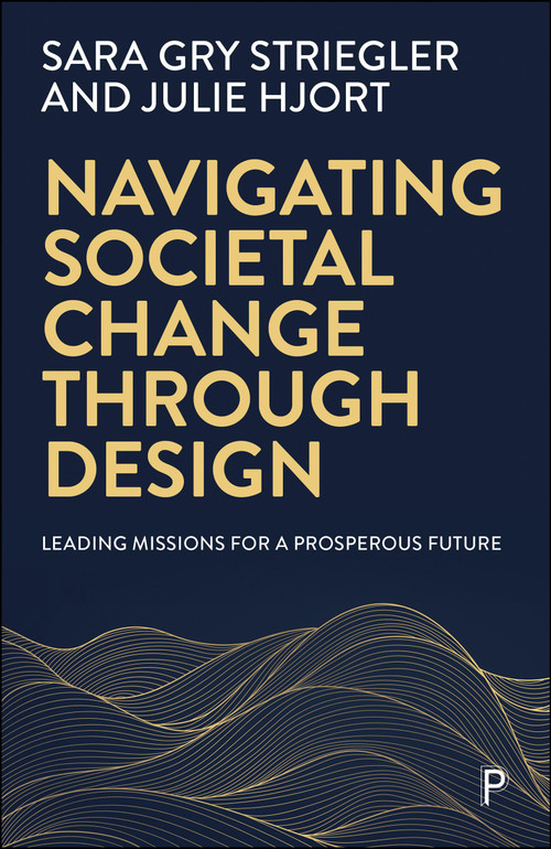 Navigating Societal Change through Design (Leading Missions for a Prosperous Future) by Sara Gry Striegler, Julie Hjort, 9781447375555
