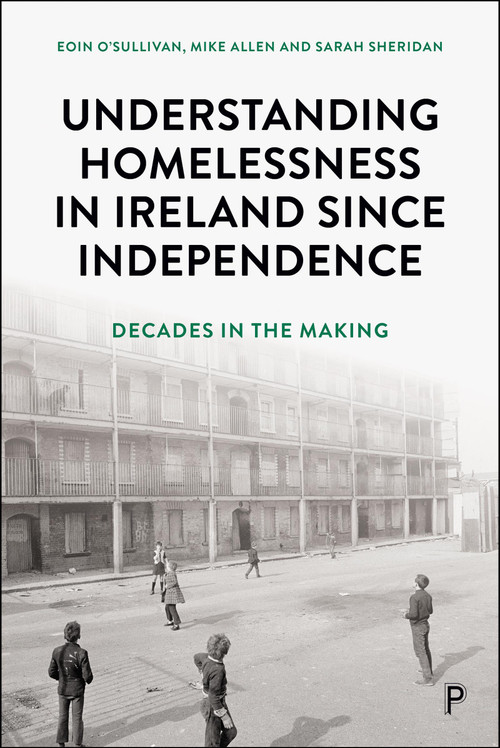 Understanding Homelessness in Ireland Since Independence (Decades in the Making) by Eoin O'Sullivan, Mike Allen, Sarah Sheridan, 9781447378747