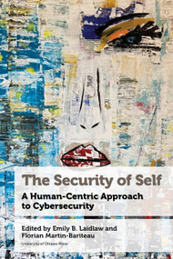 The Security of Self (A Human-Centric Approach to Cybersecurity) by Emily B. Laidlaw, Florian Martin-Bariteau, Amarnath Amarasingam, Jane Bailey, Jacquelyn Burkell, Matthew Bush, Pascale-Marie Cantin, Benoît Dupont, Sébastien Gambs, Nick Gertler, Akim Laniel-Lanani, Jordan Loewen-Colón, Atefeh Mashatan, Fenwick McKelvey, Alex Megelas, Adam Molnar, Sharday Mosurinjohn, Jonathon W. Penney, Fyscillia Ream, Teresa Scassa, Chris Tenove, Kristen Thomasen, Heidi Tworek, 9780776645605