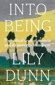 Into being (The radical craft of memoir and its power to transform) by Lily Dunn, 9781526179258