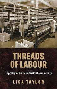 Threads of labour (Tapestry of an ex-industrial community) by Lisa Taylor, 9781526166418