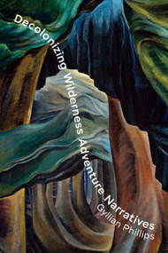 Decolonizing Wilderness Adventure Narratives by Gyllian Phillips, 9781771127073