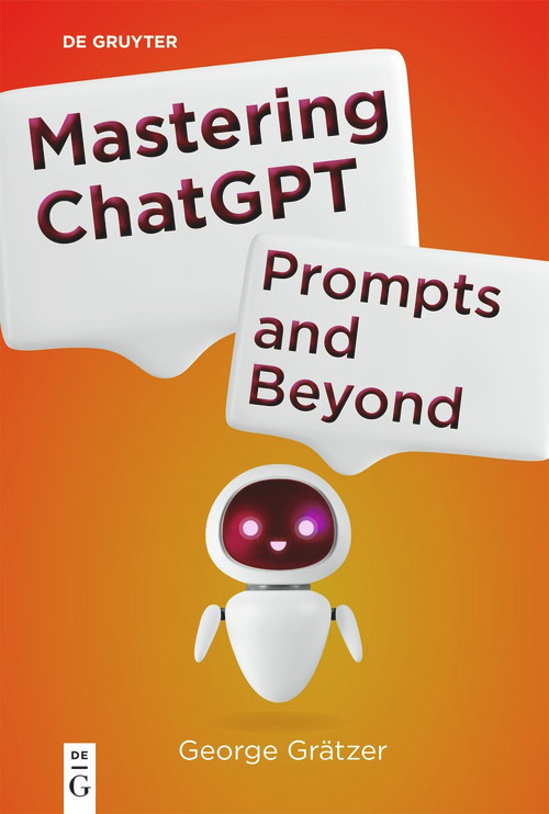 Mastering ChatGPT (Prompts and Beyond) by George Grätzer, 9783111710501