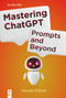 Mastering ChatGPT (Prompts and Beyond) by George Grätzer, 9783111710501