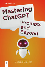 Mastering ChatGPT (Prompts and Beyond) by George Grätzer, 9783111710501