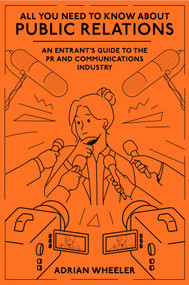 All You Need To Know About Public Relations (An Entrant's Guide to the PR and Communications Industry) by Adrian Wheeler, 9781836088417