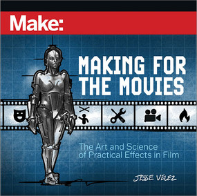 Make: Making for the Movies (The Art and Science of Practical Effects in Film) by Jesse Velez, 9781680458657