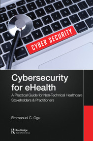 Cybersecurity for eHealth (A Simplified Guide to Practical Cybersecurity for Non-Technical Healthcare Stakeholders & Practitioners) by Emmanuel C. Ogu, 9781032139043