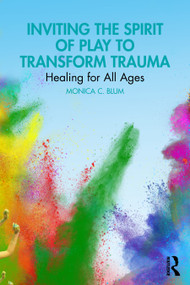 Inviting the Spirit of Play to Transform Trauma (Healing for All Ages) by Monica C. Blum, 9781032829326