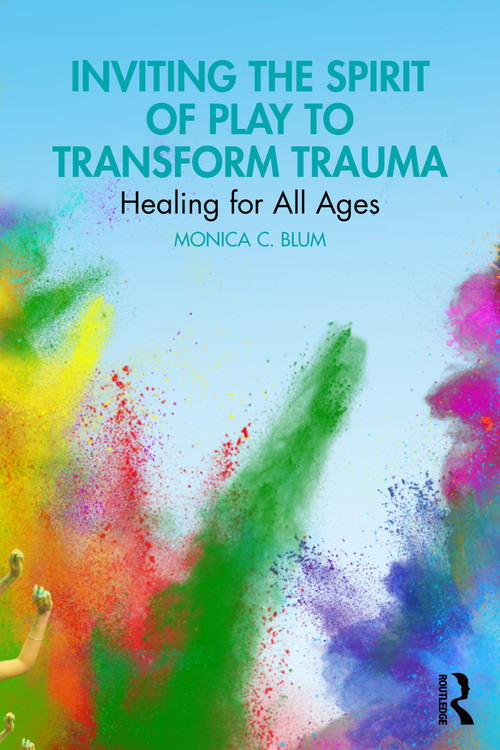 Inviting the Spirit of Play to Transform Trauma (Healing for All Ages) by Monica C. Blum, 9781032829326