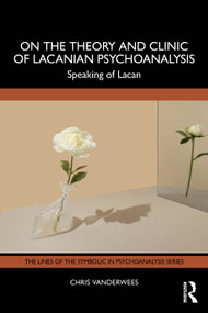 On the Theory and Clinic of Lacanian Psychoanalysis (Speaking of Lacan) by Chris Vanderwees, 9781032347080