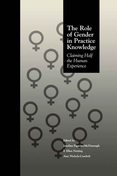 The Role of Gender in Practice Knowledge (Claiming Half the Human Experience) by Josefina Figueira McDonough, F. Ellen Netting, Ann Nichols Casebolt, 9781138009363