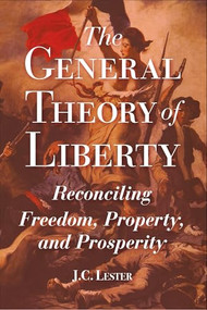 The General Theory of Liberty (Reconciling Freedom, Property, and Prosperity) by J.C. Lester, 9781637700716