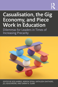 Casualisation, the Gig Economy, and Piece Work in Education (Dilemmas for Leaders in Times of Increasing Precarity) by Jess Harris, Nerida Spina, Kathleen Smithers, Jill Blackmore, Sarah K. Gurr, 9781032840840