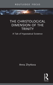 The Christological Dimension of the Trinity (A Tale of Hypostatical Existence) by Anna Zhyrkova, 9781032939575