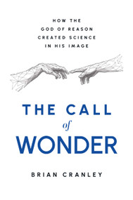 The Call of Wonder (How the God of Reason Created Science in His Image) by Brian Cranley, 9798886452969