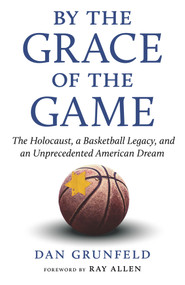 By the Grace of the Game (The Holocaust, a Basketball Legacy, and an Unprecedented American Dream) by Dan Grunfeld, Ray Allen, 9781629379227