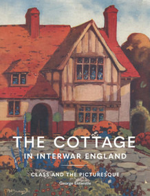 The Cottage in Interwar England (Class and the Picturesque) by George Entwistle, 9781848226982