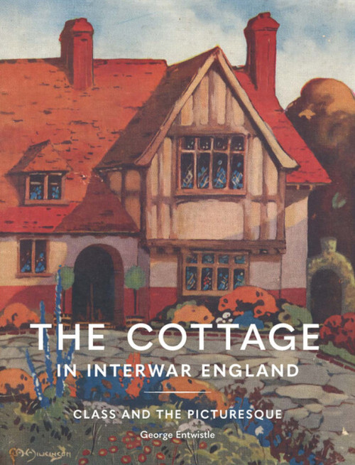 The Cottage in Interwar England (Class and the Picturesque) by George Entwistle, 9781848226982