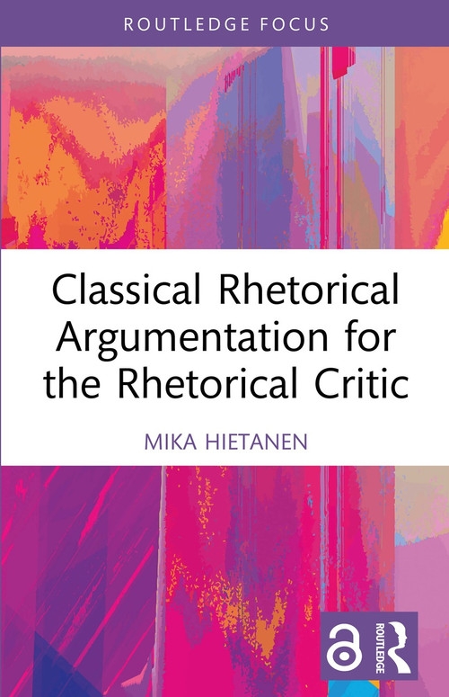 Classical Rhetorical Argumentation for the Rhetorical Critic by Mika Hietanen, 9781032612539