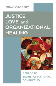 Justice, Love, and Organizational Healing (A Guide to Transformational Consulting) by Ora C. Grodsky, 9781803416991