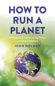 How to Run a Planet (An Essential Guide to the Big Picture and Global Solutions) by John Holman, 9781803417042