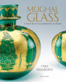 Mughal Glass (A History of Glassmaking in India) by Tara Desjardins, 9789392130632