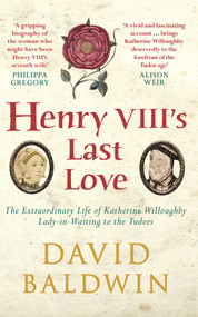Henry VIII's Last Love (The Extraordinary Life of Katherine Willoughby, Lady-in-Waiting to the Tudors) by David Baldwin, 9781445660073