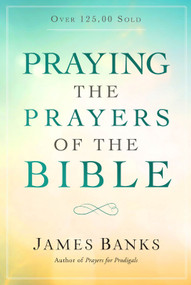Praying the Prayers of the Bible ((A Topical Collection of Biblical Prayers to Prompt Daily Worship)) by James Banks, 9781627078665