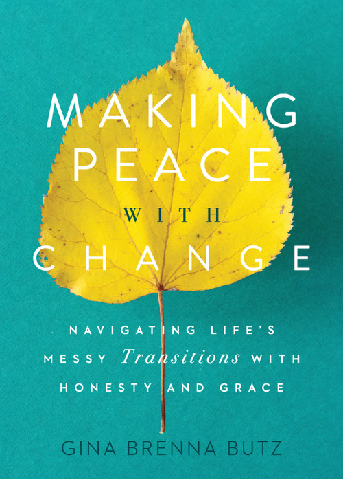 Making Peace with Change (Navigating Life's Messy Transitions with Honesty and Grace) by Gina Brenna Butz, 9781627079716