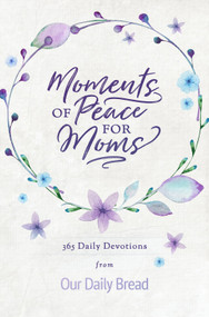 Moments of Peace for Moms (365 Daily Devotions from Our Daily Bread (A Daily Bible Devotional for the Entire Year)) by Our Daily Bread, Anne Cetas, Dave Branon, Elisa Morgan, James Banks, Xochitl Dixon, Kirsten Holmberg, Our Daily Bread Ministries, Bill Crowder, Amy Boucher Pye, Estera Pirosca Escobar, Tim Gustafson, 9781640700291