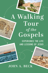 A Walking Tour of the Gospels (Experience the Life and Lessons of Jesus) by John A. Beck, 9781640701656